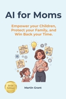 AI for Moms: Empower your Children, Protect your Family, and Win Back your Time B0H4RK3MGV Book Cover