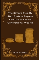 The Simple Step By Step System Anyone Can Use to Create Generational Wealth 0980190738 Book Cover