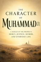 The Character of Muhammad ?: A Seerah of the Prophet's Mercy, Justice, Humor, and Everyday Life B0H9S3VFZC Book Cover
