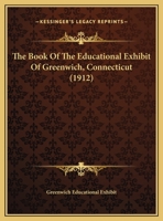 The Book Of The Educational Exhibit Of Greenwich, Connecticut 1120730457 Book Cover