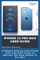 iPhone 12 Pro Max User Guide: The Simple Step by Step Guide with Tips and Tricks to Operate the New iPhone 12 Pro Max B08NRZ1XTF Book Cover