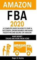 Amazon FBA 2020: A Complete Guide on How to Start a Successful Online Business and Make Passive Income Selling on Amazon: Make Money Online and Work from Home 1710608498 Book Cover