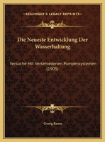Die Neueste Entwicklung Der Wasserhaltung: Versuche Mit Versehiedenen Pumpensystemen (1905) 1166720128 Book Cover