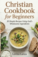 Christian Cookbook for Beginners: 50 Simple Recipes Using God’s Wholesome Ingredients 1918139113 Book Cover