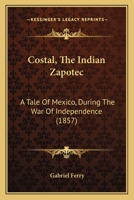 Costal, The Indian Zapotec: A Tale Of Mexico, During The War Of Independence 1164613685 Book Cover