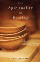 The Spirituality of Fasting: Rediscovering a Christian Practice 1594712433 Book Cover