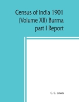 Census of India 1901 (Volume XII) Burma part I Report 938945011X Book Cover