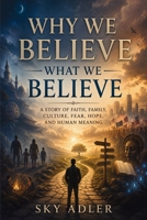 Why We Believe What We Believe: A Story of Faith, Family, Culture, Fear, Hope, and Human Meaning B0H4ML4GY1 Book Cover
