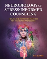 Neurobiology of Stress-Informed Counseling: Healing and Prevention Practices for the Helping Professions 1793555850 Book Cover