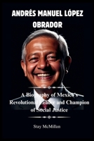 ANDRÉS MANUEL LÓPEZ OBRADOR: A Biography of Mexico's Revolutional Leader and Champion of Social Justice (Celebrity Chronicles) B0D9TNW91D Book Cover