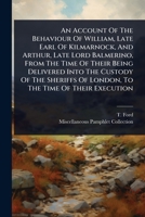 An Account Of The Behaviour Of William, Late Earl Of Kilmarnock, And Arthur, Late Lord Balmerino, From The Time Of Their Being Delivered Into The ... Of London, To The Time Of Their Execution 1024487210 Book Cover