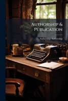 Authorship & Publication: A Concise Guide for Authors in Matters Relating to Printing and Publishing 1149159596 Book Cover