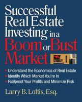 Successful Real Estate Investing in a Boom or Bust Market: Understand the Economics of Real Estate, Identify Which Market You're In, Foolproof Your Profits and Minimize Risk 1419596128 Book Cover