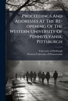 Proceedings And Addresses At The Re-opening Of The Western University Of Pennsylvania, Pittsburgh: Friday Evening, December 19, 1856 With Appendix ... Act Of Incorporation, List Of Students, &c... 127437118X Book Cover