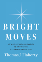 Bright Moves: How U.S. Utility Innovation Is Driving the Cleantech Transition B0BLRMKBBY Book Cover