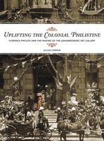 Uplifting the Colonial Philistine: Florence Philips and the Making of the Johannesburg Art Gallery 1868144364 Book Cover