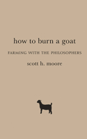 How to Burn a Goat: Farming with the Philosophers 1481311530 Book Cover