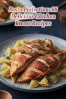Pasta Perfection: 98 Delicious Chicken Breast Recipes B0C9SB8M29 Book Cover