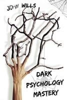 Dark Psychology Mastery: Influence People and Become a Skilled Manipulator. Learn the Secret Techniques of Dark Psychology That Politicians Use for Reading Body Language and Control Minds. 1801200076 Book Cover