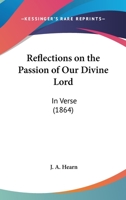 Reflections On The Passion Of Our Divine Lord: In Verse 1437024793 Book Cover
