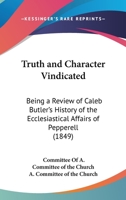 Truth And Character Vindicated: Being A Review Of Caleb Butler's History Of The Ecclesiastical Affairs Of Pepperell 1104786931 Book Cover