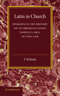 Latin in Church: Episodes in the History of Its Pronunciation, Particularly in England 1107675235 Book Cover
