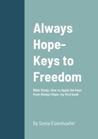 Always Hope-Keys to Freedom: Bible Study: How to Apply the keys from Always Hope, My First Book 1387554204 Book Cover