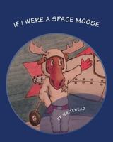 If I Were A Space Moose 1492199079 Book Cover