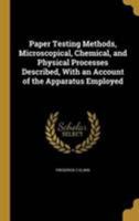 Paper Testing Methods, Microscopical, Chemical, and Physical Processes Described, With an Account of the Apparatus Employed 1371843198 Book Cover