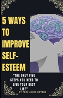 5 WAYS TO IMPROVE SELF-ESTEEM: The only five steps to live your best life. B0C1J3HKRZ Book Cover