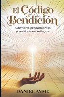 El Código de la Bendición: Convierte Pensamientos y Palabras en Milagros (Spanish Edition) B0DTDW8CKP Book Cover