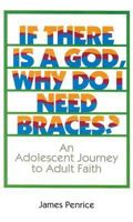 If There Is a God, Why Do I Need Braces?: An Adolescent Journey to Adult Faith 0818907355 Book Cover