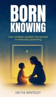 Born Knowing: How Children Awaken the Sacred in Everyday Parenting 1912490021 Book Cover