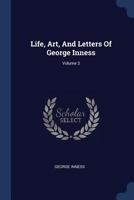 Life, Art, And Letters Of George Inness; Volume 3 1377189414 Book Cover