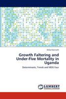 Growth Faltering and Under-Five Mortality in Uganda: Determinants, Trends and MDG Four 3848401290 Book Cover