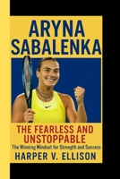 ARYNA SABALENKA: Fearless and Unstoppable-The Winning Mindset for Strength and Success B0FNL8CF9K Book Cover