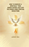 How to Reinstate a Spiritually Toxic Church Member Back Into the Church Using Spiritual Resolutions B0GTF7P5SL Book Cover