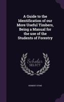 A Guide to the Identification of Our More Useful Timbers, Being a Manual for the Use of the Students of Forestry 1356297447 Book Cover