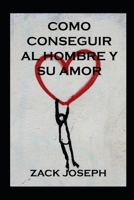 Como Conseguir Al Hombre Y Su Amor B09YW6BJVC Book Cover
