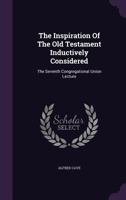 The Inspiration of the Old Testament Inductively Considered: The Seventh Congregational Union Lecture (Classic Reprint) 1346807892 Book Cover