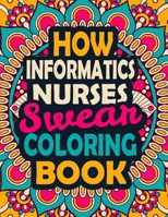 How Informatics Nurses Swear Coloring Book: A Swear Coloring Book Gift for Informatics Nurses-8.5x11 Inches 50 Unique Design of Swear Words Illustration Coloring Book for Nurses B08JF17LH9 Book Cover