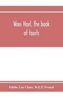 Waes Hael, the book of toasts; being, for the most part, bubbles gathered from the wine of others' wit, with, here and there, an occasional humbler globule believed to be more or less original 9353973899 Book Cover