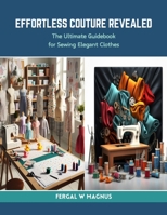 Effortless Couture Revealed: The Ultimate Guidebook for Sewing Elegant Clothes B0CRRWP59B Book Cover
