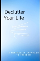 Declutter Your Life: A Minimalist Approach to Freedom: Essential Tips to Simplify Your Space and Mind for a Stress-Free Life B0F2GJL186 Book Cover