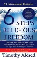 6 Steps to Religious Freedom: Learn How to Reclaim Your Mind from Catholic Church History, Think for Yourself and Enjoy Your True Religious Freedom 1500286826 Book Cover