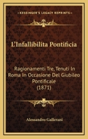 L'Infallibilita Pontificia: Ragionamenti Tre, Tenuti In Roma In Occasione Del Giubileo Pontificale (1871) 1165410753 Book Cover