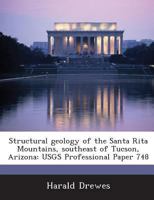 Structural geology of the Santa Rita Mountains, southeast of Tucson, Arizona: USGS Professional Paper 748 128898961X Book Cover