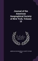 Journal Of The American Geographical Society Of New York, Volume 15... 1357569319 Book Cover