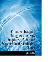 Primitive Tradition Recognised in Holy Scripture. a Sermon 0526891491 Book Cover