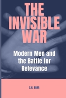 The Invisible War: Modern Men and the Battle for Relevance B0FRF3WZ22 Book Cover